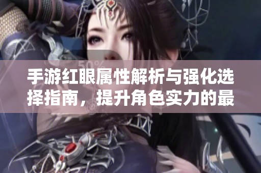 手游红眼属性解析与强化选择指南，提升角色实力的最佳推荐