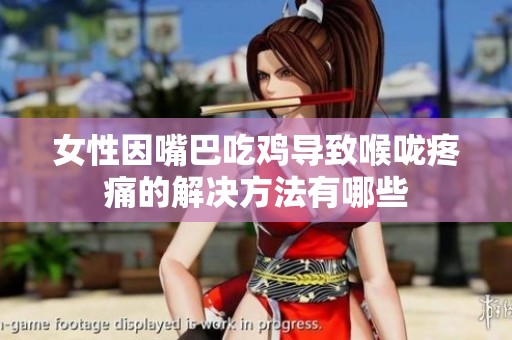 女性因嘴巴吃鸡导致喉咙疼痛的解决方法有哪些