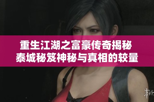 重生江湖之富豪传奇揭秘 泰城秘笈神秘与真相的较量