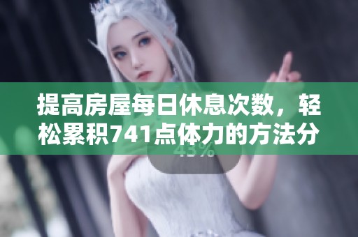 提高房屋每日休息次数，轻松累积741点体力的方法分享