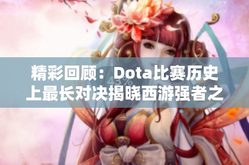 精彩回顾：Dota比赛历史上最长对决揭晓西游强者之路