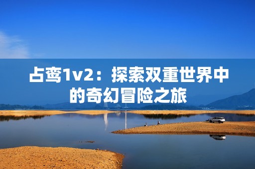 占鸾1v2：探索双重世界中的奇幻冒险之旅
