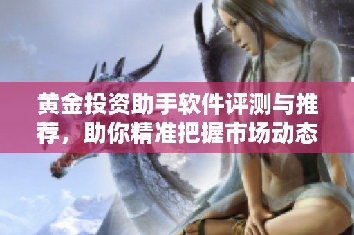 黄金投资助手软件评测与推荐，助你精准把握市场动态