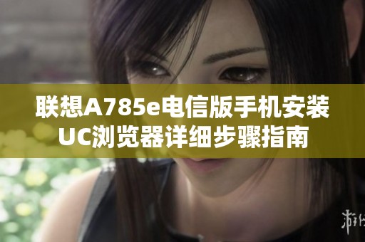 联想A785e电信版手机安装UC浏览器详细步骤指南
