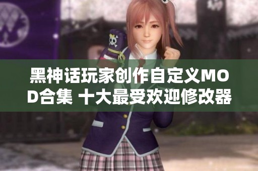 黑神话玩家创作自定义MOD合集 十大最受欢迎修改器推荐