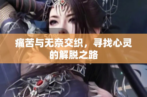 痛苦与无奈交织，寻找心灵的解脱之路