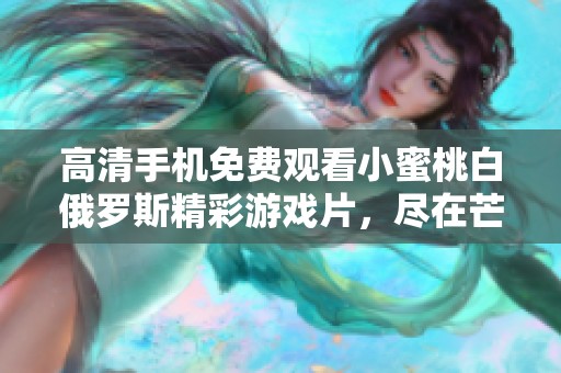 高清手机免费观看小蜜桃白俄罗斯精彩游戏片，尽在芒果影院