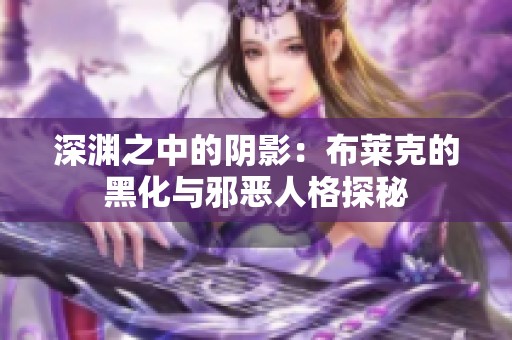 深渊之中的阴影：布莱克的黑化与邪恶人格探秘