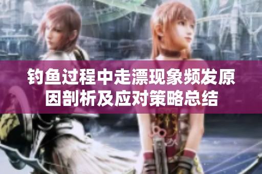 钓鱼过程中走漂现象频发原因剖析及应对策略总结