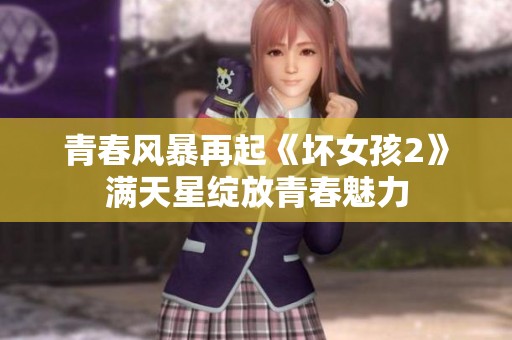 青春风暴再起《坏女孩2》满天星绽放青春魅力