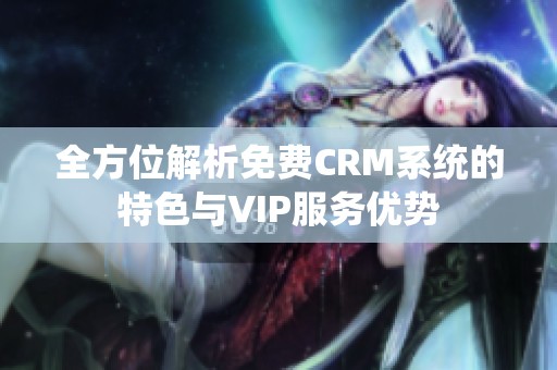 全方位解析免费CRM系统的特色与VIP服务优势