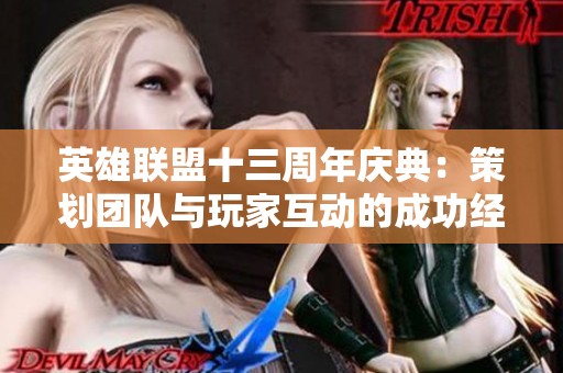 英雄联盟十三周年庆典：策划团队与玩家互动的成功经验探讨