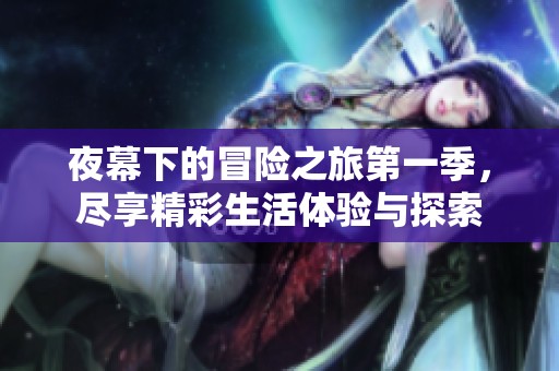 夜幕下的冒险之旅第一季，尽享精彩生活体验与探索