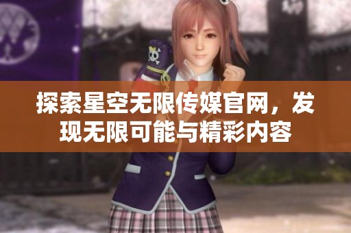探索星空无限传媒官网，发现无限可能与精彩内容