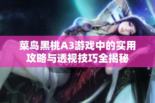 菜鸟黑桃A3游戏中的实用攻略与透视技巧全揭秘