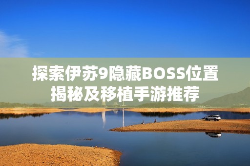 探索伊苏9隐藏BOSS位置揭秘及移植手游推荐