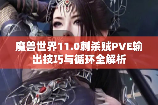 魔兽世界11.0刺杀贼PVE输出技巧与循环全解析