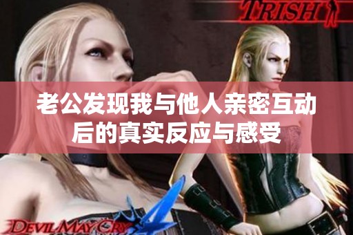 老公发现我与他人亲密互动后的真实反应与感受