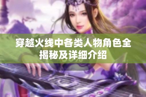 穿越火线中各类人物角色全揭秘及详细介绍