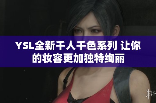 YSL全新千人千色系列 让你的妆容更加独特绚丽