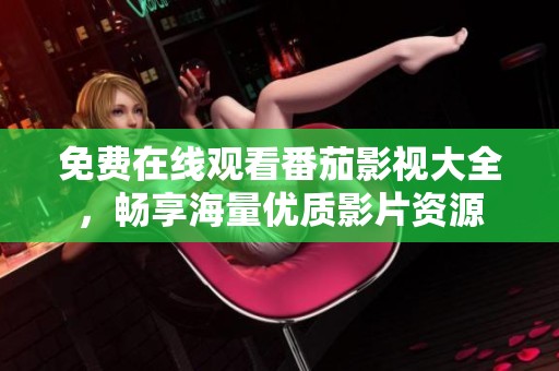 免费在线观看番茄影视大全，畅享海量优质影片资源