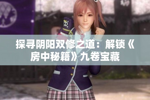 探寻阴阳双修之道：解锁《房中秘籍》九卷宝藏