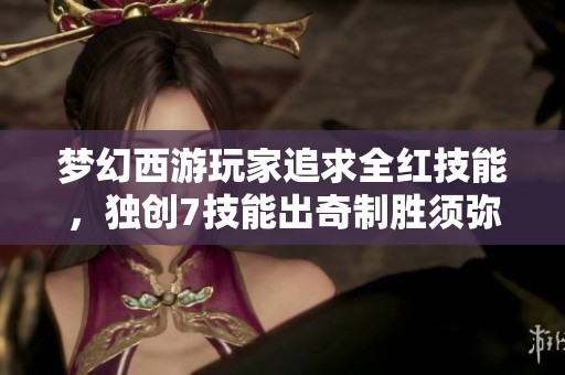 梦幻西游玩家追求全红技能，独创7技能出奇制胜须弥攻略