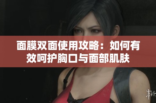 面膜双面使用攻略：如何有效呵护胸口与面部肌肤