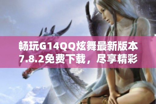 畅玩G14QQ炫舞最新版本7.8.2免费下载，尽享精彩舞蹈体验