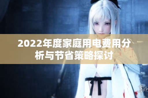 2022年度家庭用电费用分析与节省策略探讨