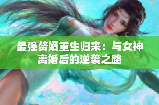 最强赘婿重生归来：与女神离婚后的逆袭之路