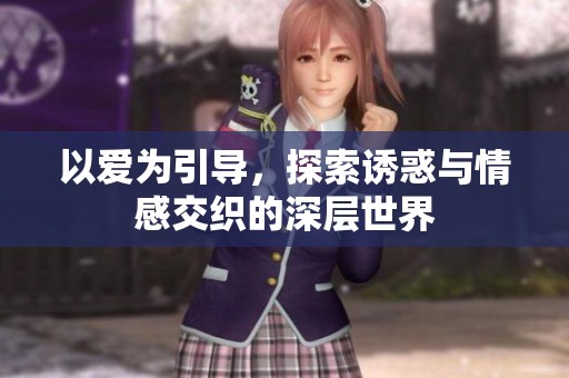 以爱为引导，探索诱惑与情感交织的深层世界