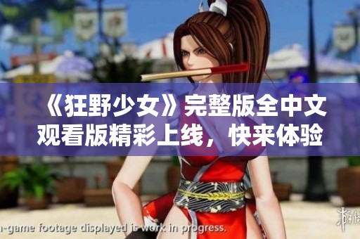 《狂野少女》完整版全中文观看版精彩上线，快来体验吧！