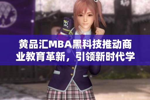 黄品汇MBA黑科技推动商业教育革新，引领新时代学习潮流