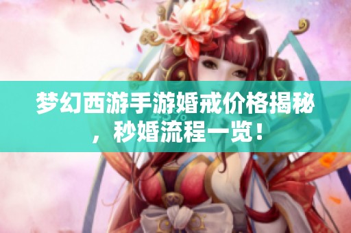 梦幻西游手游婚戒价格揭秘，秒婚流程一览！