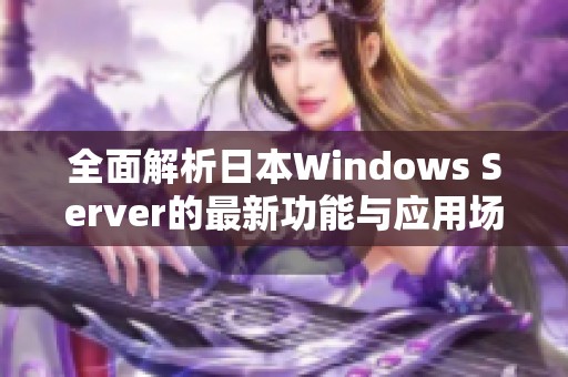 全面解析日本Windows Server的最新功能与应用场景