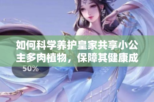 如何科学养护皇家共享小公主多肉植物，保障其健康成长
