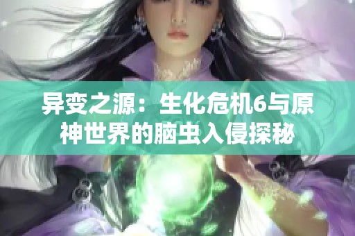 异变之源：生化危机6与原神世界的脑虫入侵探秘