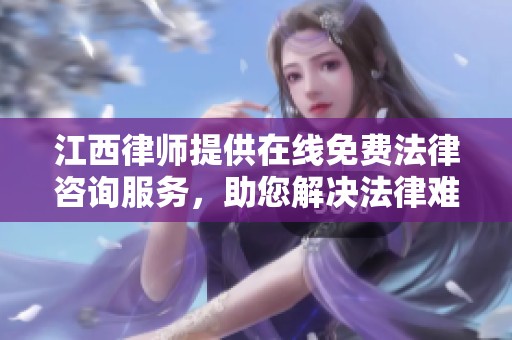 江西律师提供在线免费法律咨询服务，助您解决法律难题