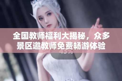 全国教师福利大揭秘，众多景区邀教师免费畅游体验
