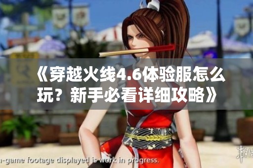 《穿越火线4.6体验服怎么玩？新手必看详细攻略》