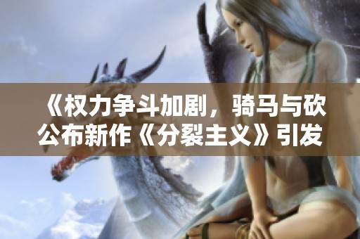 《权力争斗加剧，骑马与砍公布新作《分裂主义》引发关注》