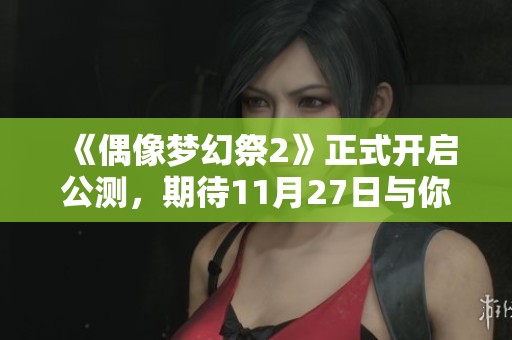 《偶像梦幻祭2》正式开启公测，期待11月27日与你相聚