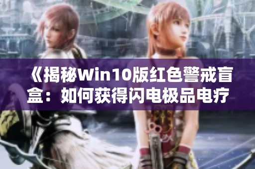 《揭秘Win10版红色警戒盲盒：如何获得闪电极品电疗》