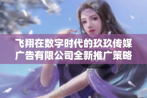 飞翔在数字时代的玖玖传媒广告有限公司全新推广策略解析
