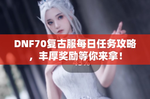 DNF70复古服每日任务攻略，丰厚奖励等你来拿！