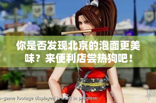 你是否发现北京的泡面更美味？来便利店尝热狗吧！