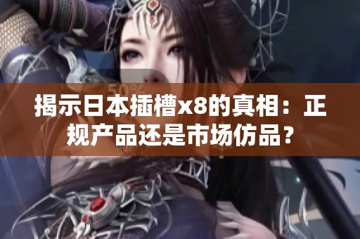 揭示日本插槽x8的真相：正规产品还是市场仿品？