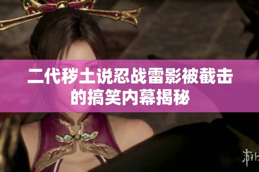 二代秽土说忍战雷影被截击的搞笑内幕揭秘