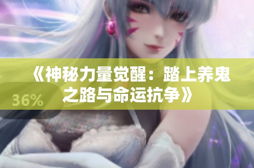 《神秘力量觉醒：踏上养鬼之路与命运抗争》